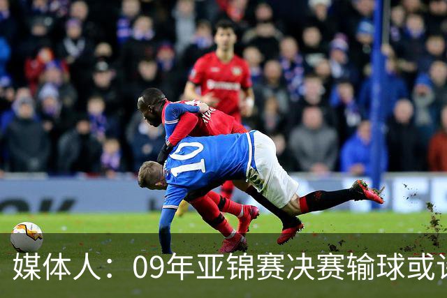 媒体人：09年亚锦赛决赛输球或许没阴谋 更多是郭士强体系呆板？