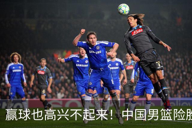 赢球也高兴不起来！中国男篮险胜沙特，2人0分 这样打怎么去夺冠？